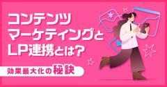 コンテンツマーケティングとLP連携とは？効果最大化の秘訣