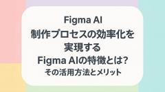 制作プロセスの効率化を実現するFigma AIの特徴とは？その活用方法とメリット