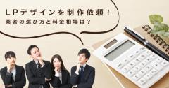 LPデザインを制作依頼！業者の選び方と料金相場は？