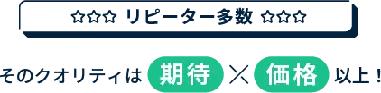 リピーター多数そのクオリティは期待価格以上！