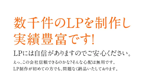 数千件のLPを制作し実績豊富です！LPには自信がありますのでご安心ください。