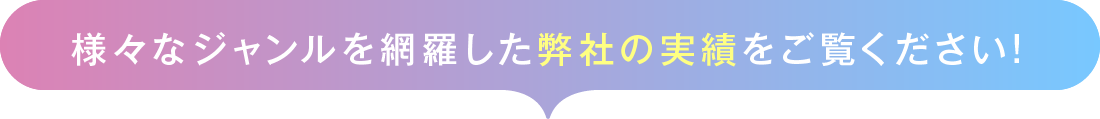 様々なジャンルを網羅した弊社の実績をご覧ください